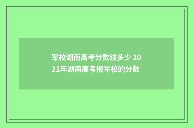 军校湖南高考分数线多少 2021年湖南高考报军校的分数