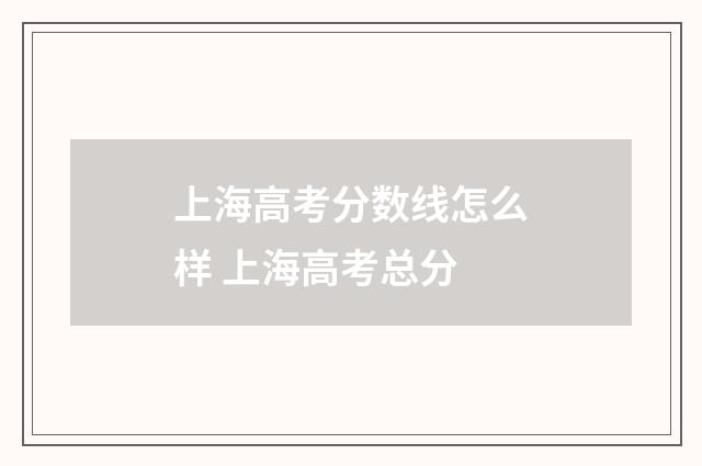 上海高考分数线怎么样 上海高考总分