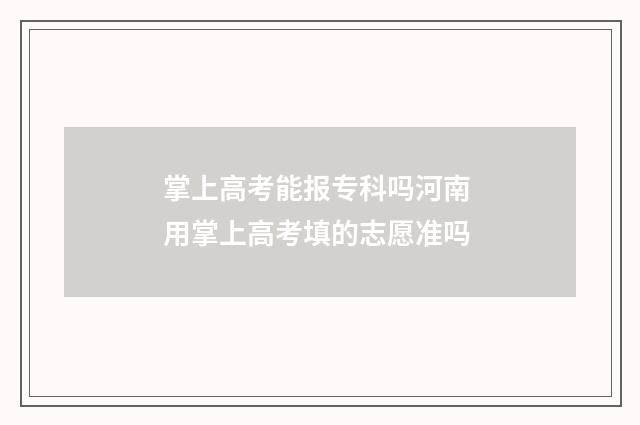 掌上高考能报专科吗河南 用掌上高考填的志愿准吗