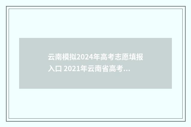 云南模拟2024年高考志愿填报入口 2021年云南省高考模拟