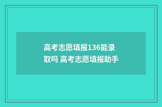 高考志愿填报136能录取吗 高考志愿填报助手