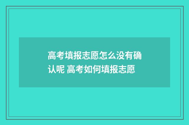 高考填报志愿怎么没有确认呢 高考如何填报志愿