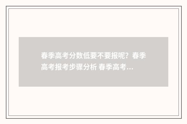 春季高考分数低要不要报呢？春季高考报考步骤分析 春季高考分数低于省分数线能报考吗