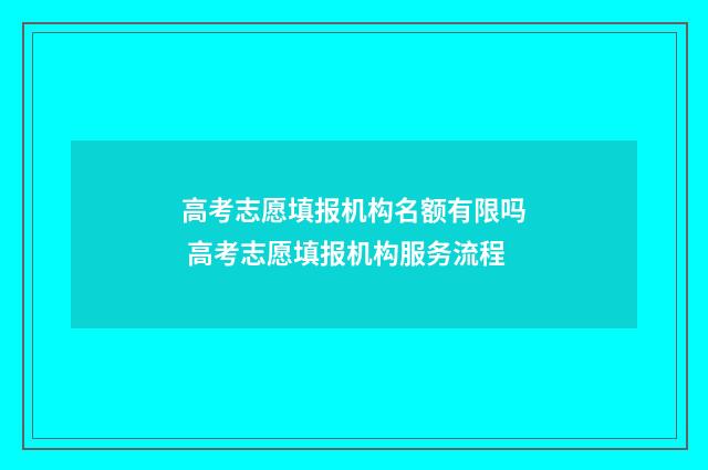 高考志愿填报机构名额有限吗 高考志愿填报机构服务流程
