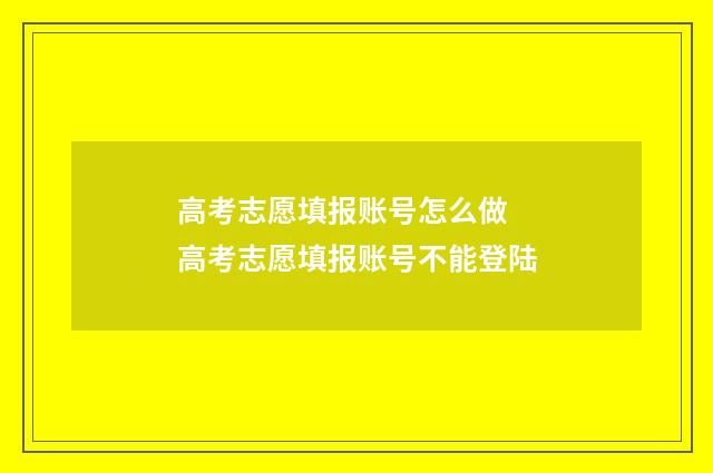 高考志愿填报账号怎么做 高考志愿填报账号不能登陆