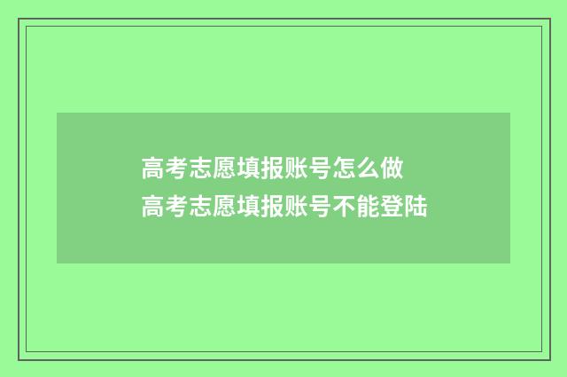 高考志愿填报账号怎么做 高考志愿填报账号不能登陆