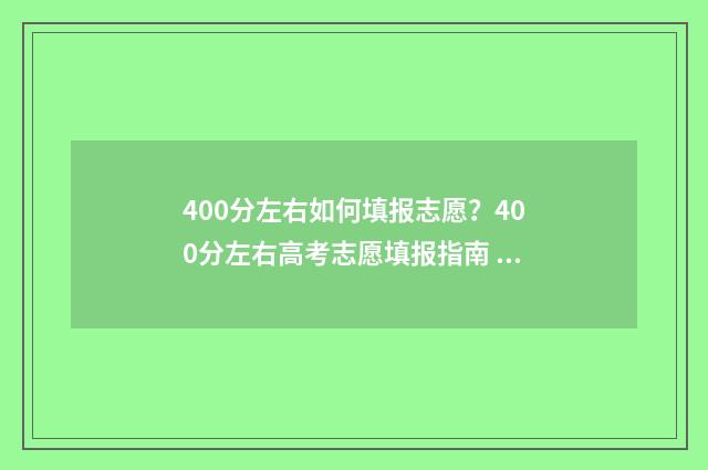 400分左右如何填报志愿？400分左右高考志愿填报指南 400分是什么水平