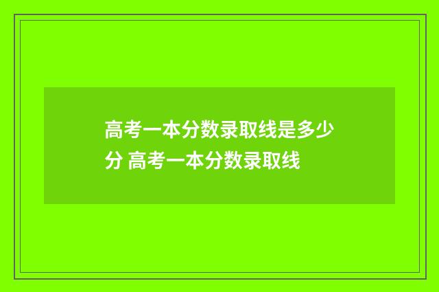 高考一本分数录取线是多少分 高考一本分数录取线