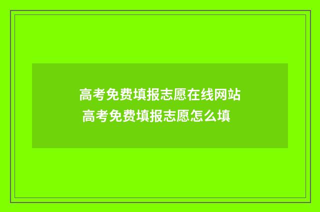 高考免费填报志愿在线网站 高考免费填报志愿怎么填