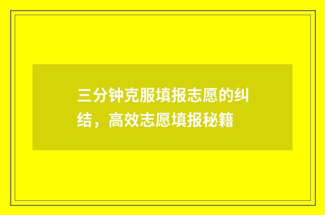 三分钟克服填报志愿的纠结，高效志愿填报秘籍