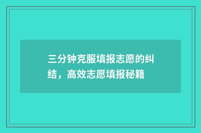 三分钟克服填报志愿的纠结，高效志愿填报秘籍