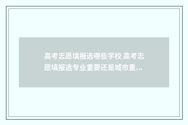 高考志愿填报选哪些学校 高考志愿填报选专业重要还是城市重要