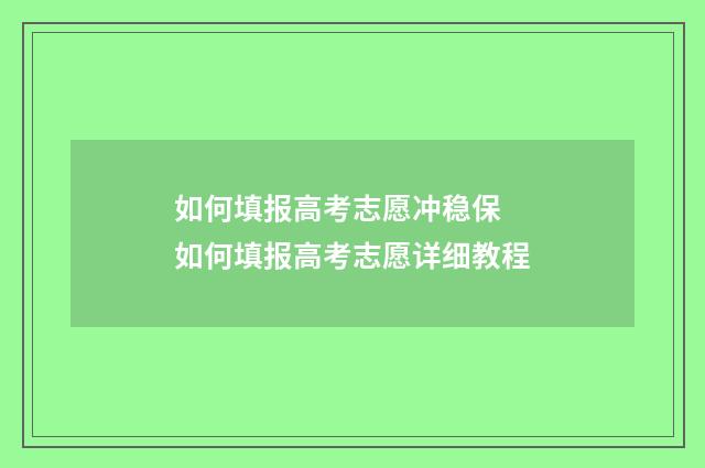 如何填报高考志愿冲稳保 如何填报高考志愿详细教程
