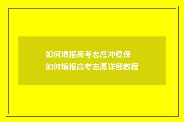 如何填报高考志愿冲稳保 如何填报高考志愿详细教程