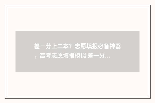 差一分上二本？志愿填报必备神器，高考志愿填报模拟 差一分上二本线是复读好还是读预科好