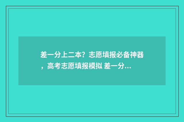 差一分上二本？志愿填报必备神器，高考志愿填报模拟 差一分上二本线是复读好还是读预科好