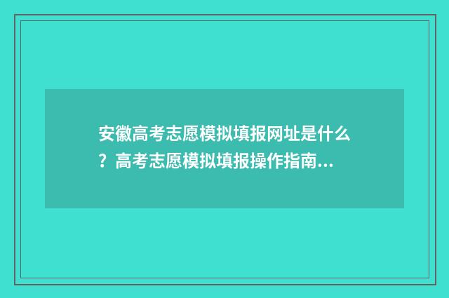 安徽高考志愿模拟填报网址是什么？高考志愿模拟填报操作指南 安徽高考志愿模式是什么