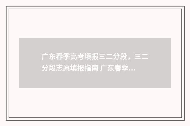 广东春季高考填报三二分段，三二分段志愿填报指南 广东春季高考填志愿