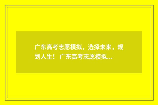 广东高考志愿模拟，选择未来，规划人生！ 广东高考志愿模拟填报系统官网