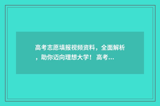 高考志愿填报视频资料，全面解析，助你迈向理想大学！ 高考志愿填报视屏