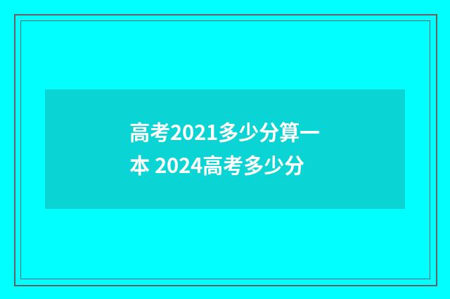 高考2021多少分算一本 2024高考多少分