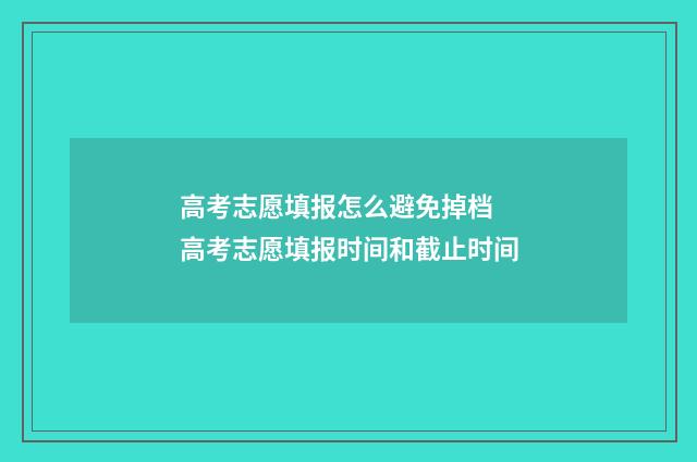 高考志愿填报怎么避免掉档 高考志愿填报时间和截止时间