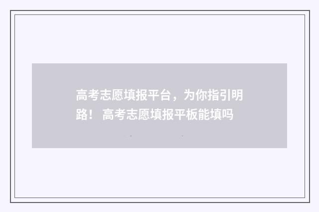高考志愿填报平台，为你指引明路！ 高考志愿填报平板能填吗