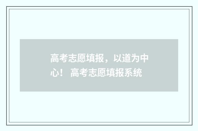 高考志愿填报，以道为中心！ 高考志愿填报系统