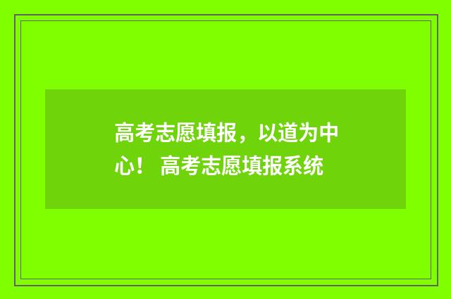 高考志愿填报，以道为中心！ 高考志愿填报系统