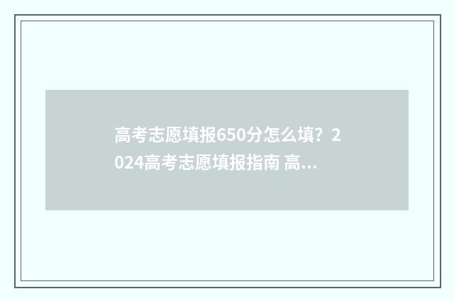 高考志愿填报650分怎么填？2024高考志愿填报指南 高考志愿填报系统