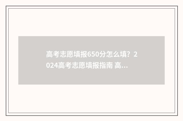 高考志愿填报650分怎么填？2024高考志愿填报指南 高考志愿填报系统