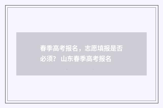 春季高考报名，志愿填报是否必须？ 山东春季高考报名