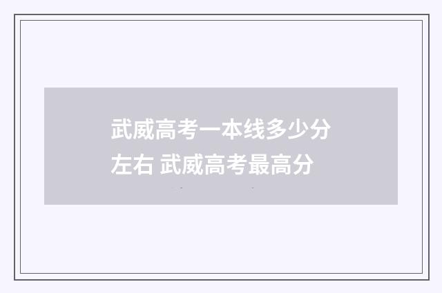 武威高考一本线多少分左右 武威高考最高分