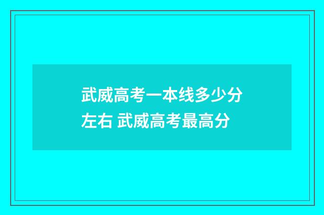 武威高考一本线多少分左右 武威高考最高分