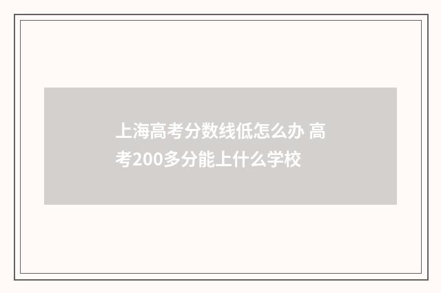 上海高考分数线低怎么办 高考200多分能上什么学校