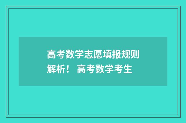 高考数学志愿填报规则解析！ 高考数学考生