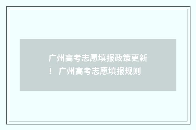 广州高考志愿填报政策更新！ 广州高考志愿填报规则