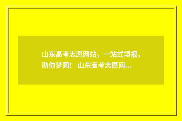 山东高考志愿网站，一站式填报，助你梦圆！ 山东高考志愿网密码怎么短信找回