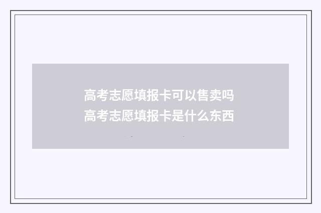 高考志愿填报卡可以售卖吗 高考志愿填报卡是什么东西