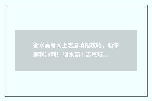 衡水高考网上志愿填报攻略，助你顺利冲刺！ 衡水高中志愿填报系统