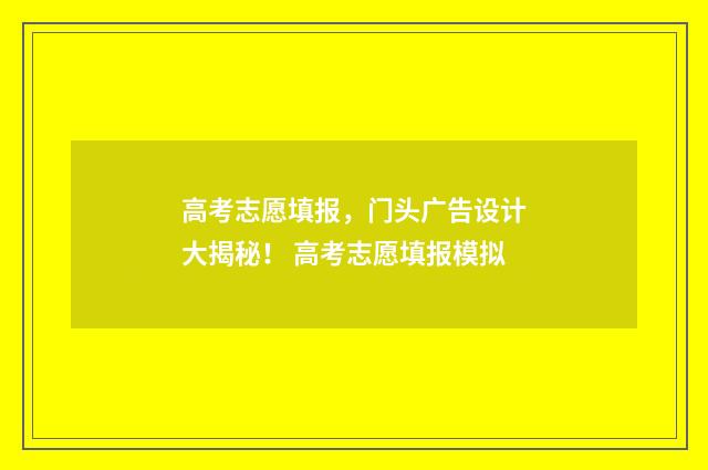 高考志愿填报，门头广告设计大揭秘！ 高考志愿填报模拟