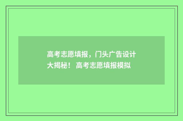 高考志愿填报，门头广告设计大揭秘！ 高考志愿填报模拟