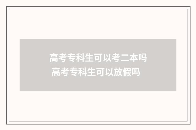 高考专科生可以考二本吗 高考专科生可以放假吗