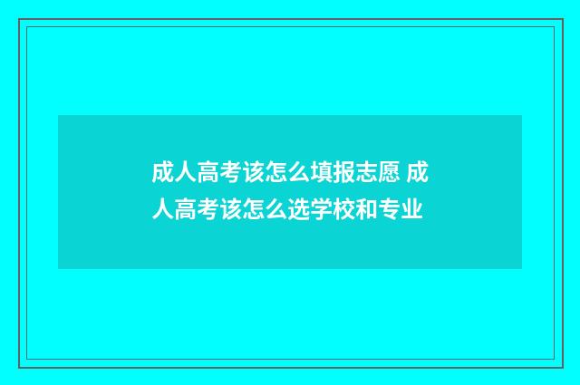 成人高考该怎么填报志愿 成人高考该怎么选学校和专业