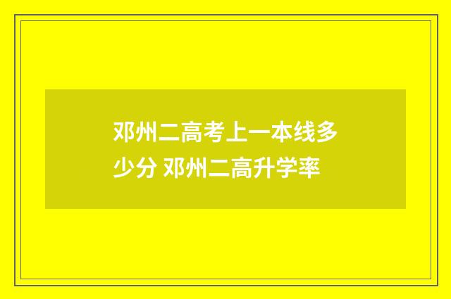 邓州二高考上一本线多少分 邓州二高升学率