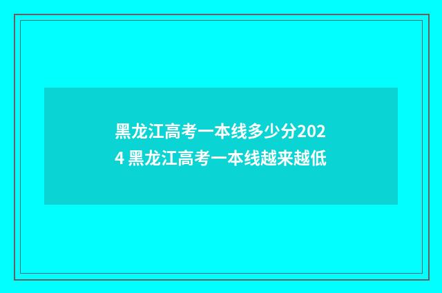 黑龙江高考一本线多少分2024 黑龙江高考一本线越来越低