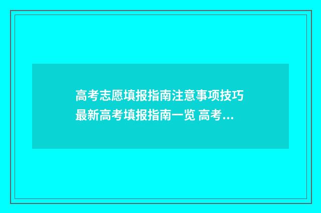 高考志愿填报指南注意事项技巧 最新高考填报指南一览 高考志愿填报指导书