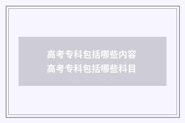 高考专科包括哪些内容 高考专科包括哪些科目