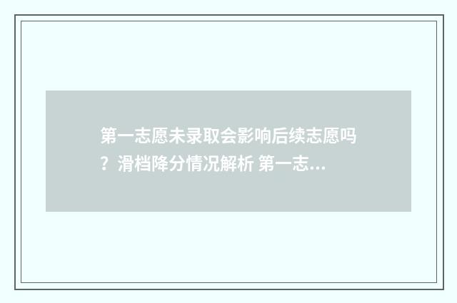第一志愿未录取会影响后续志愿吗？滑档降分情况解析 第一志愿未录取会滑档吗
