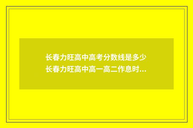 长春力旺高中高考分数线是多少 长春力旺高中高一高二作息时间